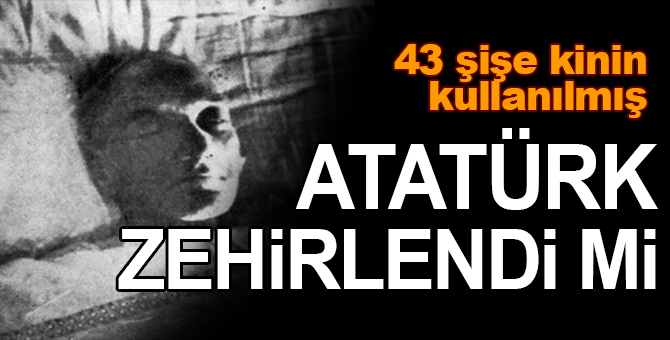 Şimdi herkes bu soruyu soruyor: Atatürk zehirlendi mi
