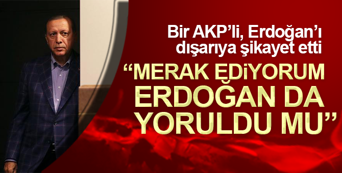 Bir AKP’li, Erdoğan’ı dışarıya şikayet etti
