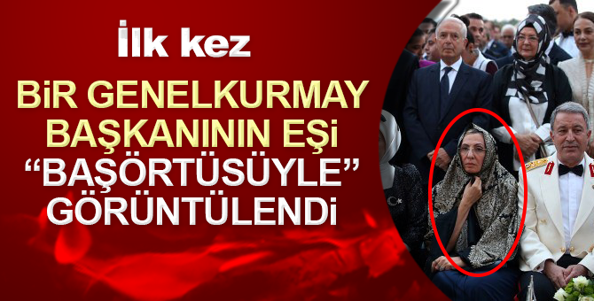 İlk kez bir Genelkurmay Başkanı’nın eşi, başörtüsü ile görüntülendi