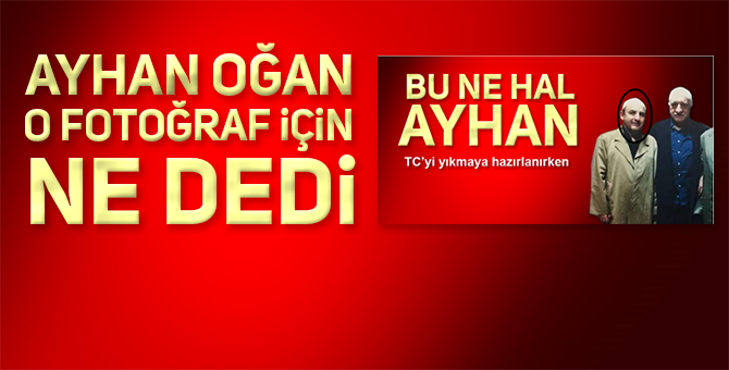 ‘AYHAN OĞAN FETULLAHÇI ÇIKTI’