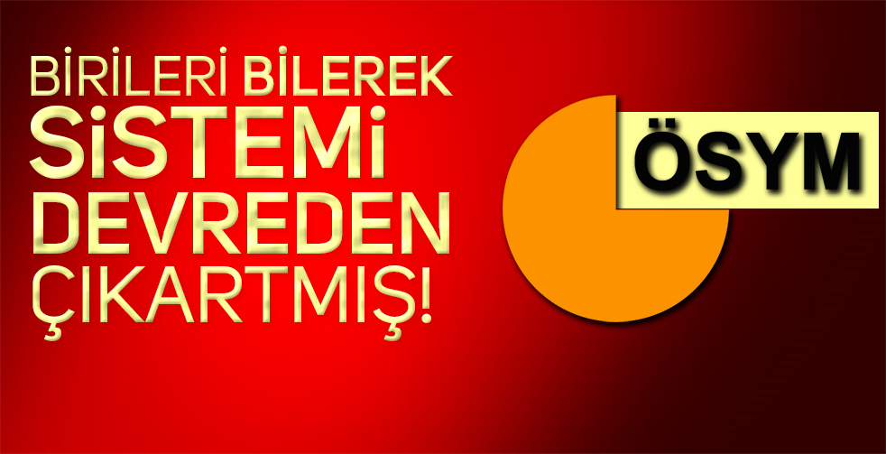 ÖSYM’DE O HATA BİLEREK Mİ YAPILDI