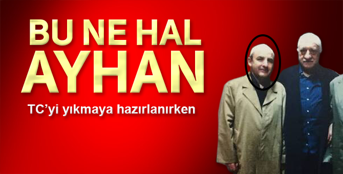 FETULLAH’IN HALAY BAŞI AYHAN OĞAN MI?