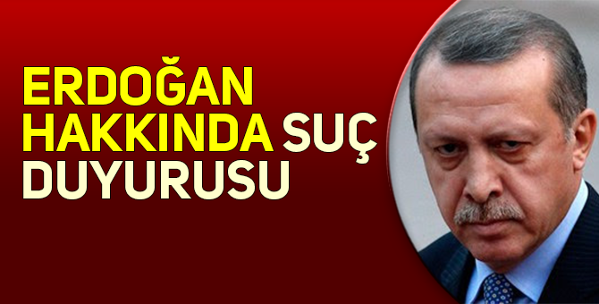 TAYYİP ERDOĞAN’A SUÇ DUYURUSUNDA BULUNULDU