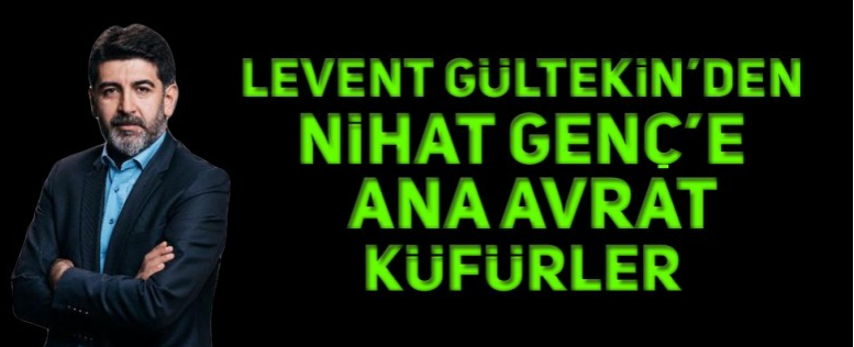 NİHAT GENÇ’E AĞIR KÜFÜRLER