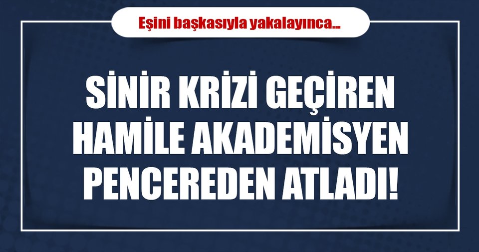Aldatıldığını düşünen hamile akademisyen hastanenin penceresinden atladı