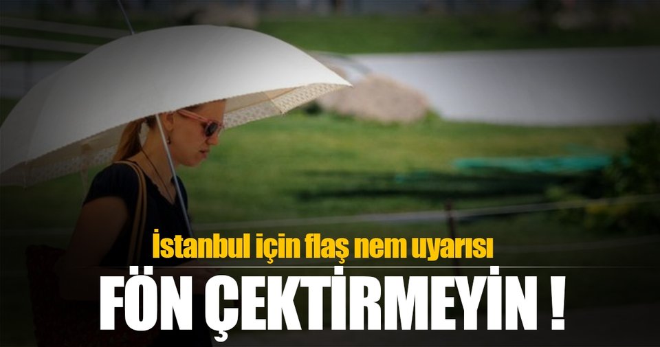 İstanbul için flaş nem uyarısı: Fön çektirmeyin