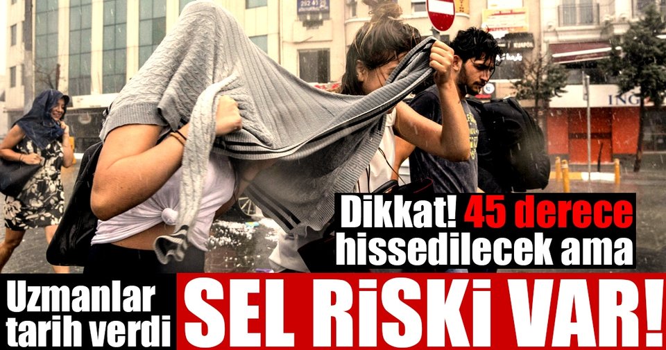 İstanbul’da hissedilen sıcaklık 45 derece olacak ama sel riski var!