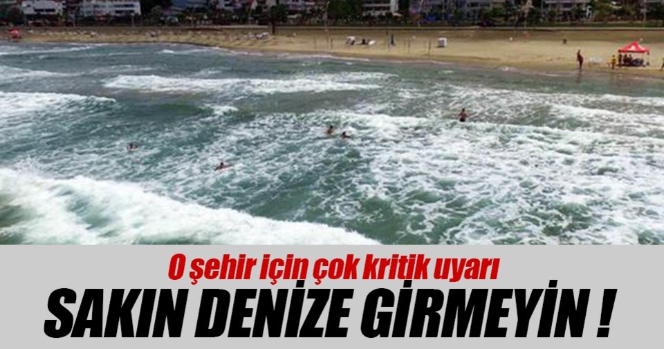 O şehir için kritik uyarı… Sakın denize girmeyin!