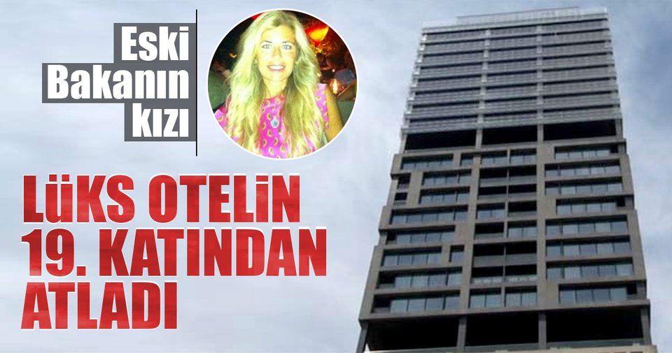 Son dakika: Eski Bakanın kızı beş yıldızlı otelin 19. katından atladı