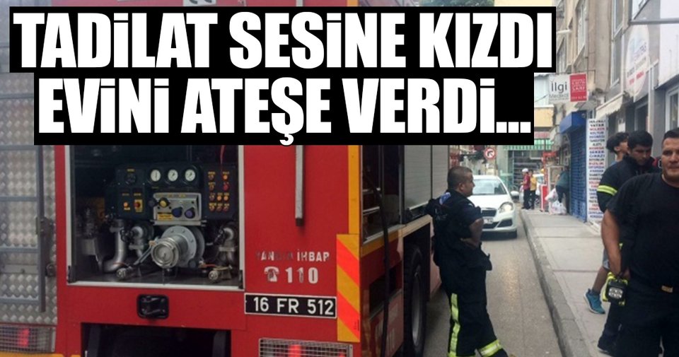 Tadilat sesine kızdı evini yaktı!