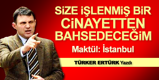 Türker Ertürk: Size bir cinayetten bahsedeceğim