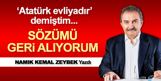 Atatürk evliyadır demiştim… Sözümü geri alıyorum!