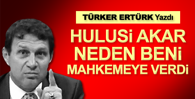 Türker Ertürk: Hulusi Akar neden beni mahkemeye verdi