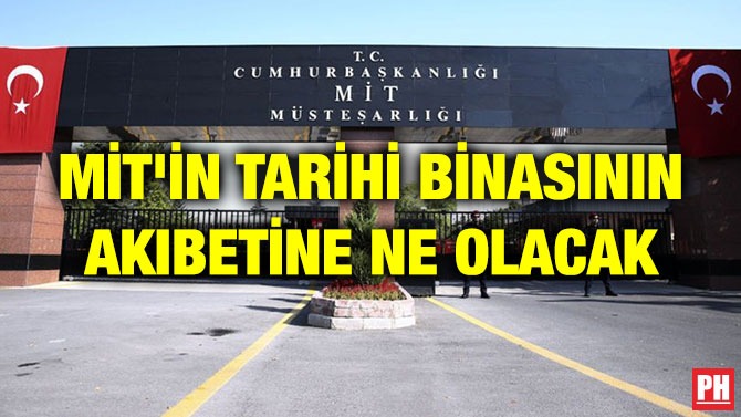 MİT’İN TARİHİ BİNASININ AKIBETİNE NE OLACAK