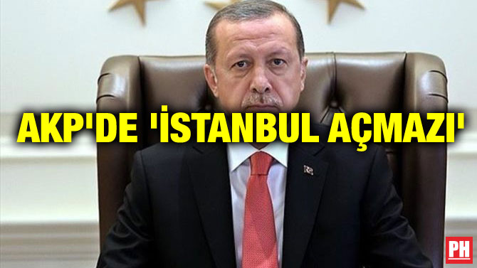 AKP’DE ‘İSTANBUL AÇMAZI’