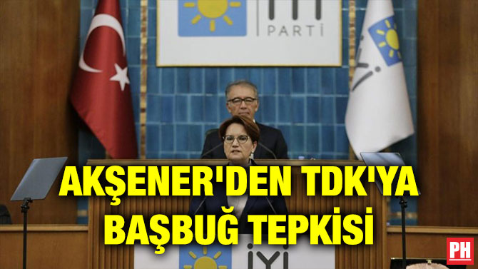 AKŞENER’DEN TDK’YA BAŞBUĞ TEPKİSİ