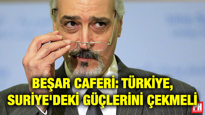 BEŞAR CAFERİ: TÜRKİYE, SURİYE’DEKİ GÜÇLERİNİ ÇEKMELİ