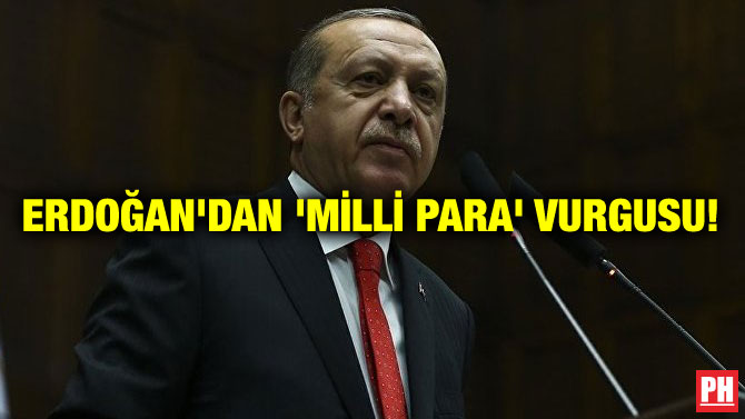 ERDOĞAN’DAN ‘MİLLİ PARA’ VURGUSU!