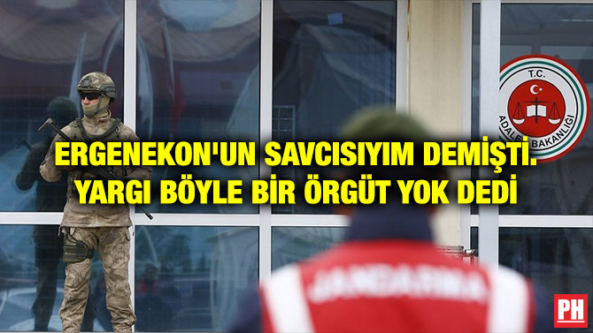 ERGENEKON’UN SAVCISIYIM DEMİŞTİ. YARGI BÖYLE BİR ÖRGÜT YOK DEDİ