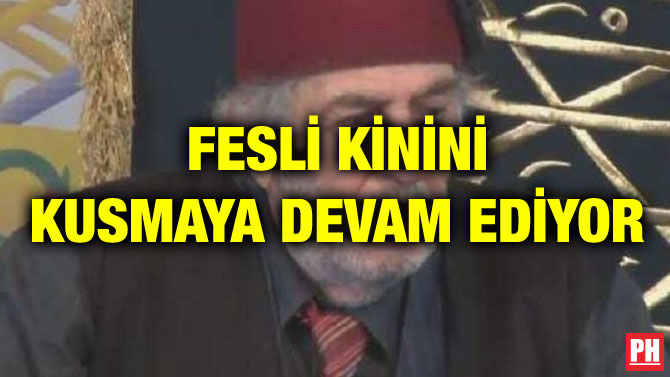 FESLİ KİNİNİ KUSMAYA DEVAM EDİYOR