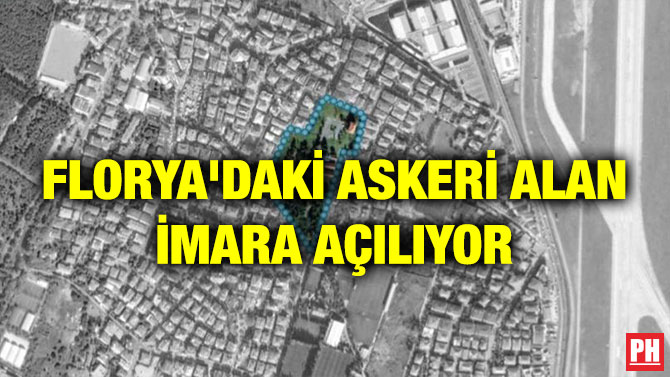 FLORYA’DAKİ ASKERİ ALAN İMARA AÇILIYOR