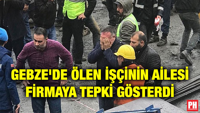 GEBZE’DE ÖLEN İŞÇİNİN AİLESİ FİRMAYA TEPKİ GÖSTERDİ