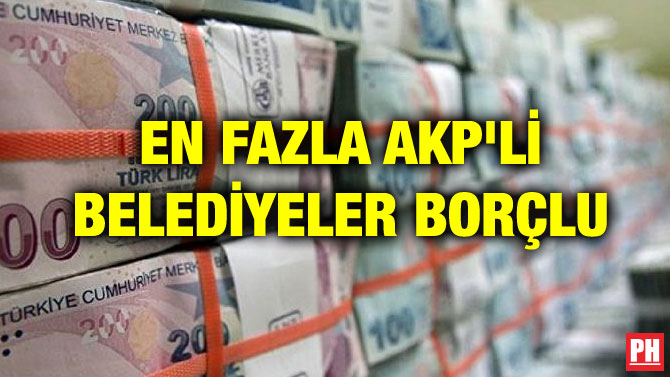 EN FAZLA AKP’Lİ BELEDİYELER BORÇLU