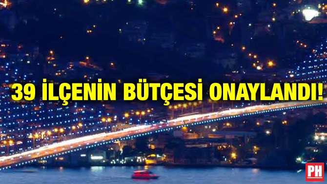 39 İLÇENİN BÜTÇESİ ONAYLANDI!