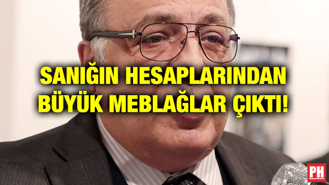 SANIĞIN HESAPLARINDAN BÜYÜK MEBLAĞLAR ÇIKTI!