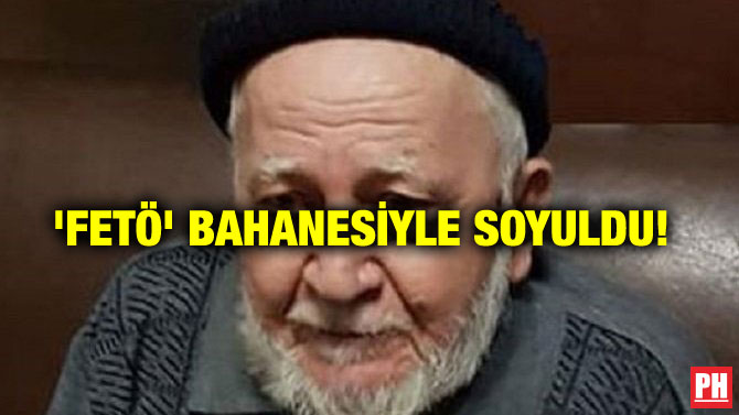 ‘FETÖ’ BAHANESİYLE SOYULDU!