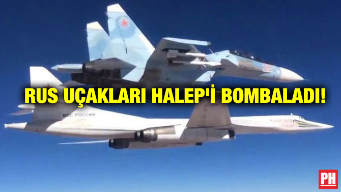 RUS UÇAKLARI HALEP’İ BOMBALADI!