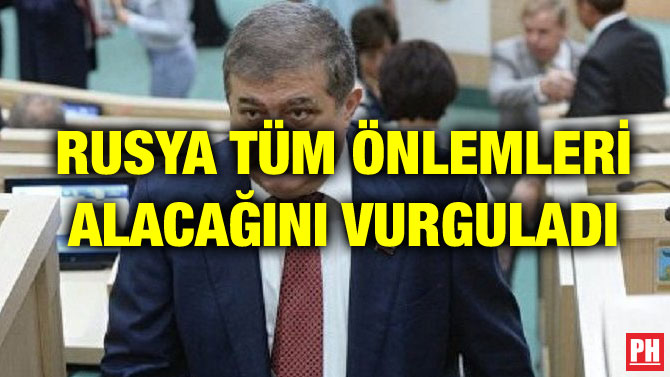 RUSYA TÜM ÖNLEMLERİ ALACAĞINI VURGULADI