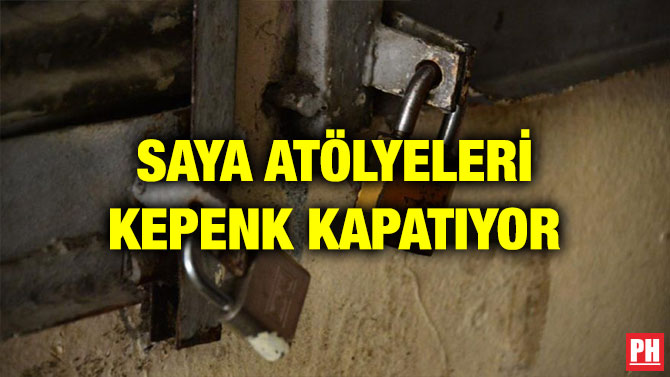 SAYA ATÖLYELERİ KEPENK KAPATIYOR