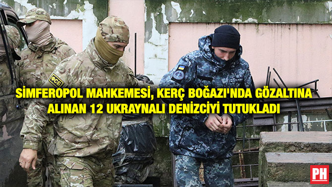 SİMFEROPOL MAHKEMESİ, KERÇ BOĞAZI’NDA GÖZALTINA ALINAN 12 UKRAYNALI DENİZCİYİ TUTUKLADI