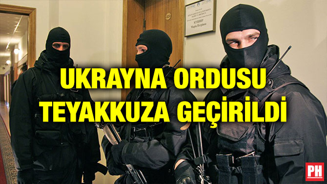 UKRAYNA ORDUSU TEYAKKUZA GEÇİRİLDİ
