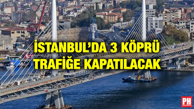 İSTANBUL’DA 3 KÖPRÜ TRAFİĞE KAPATILACAK