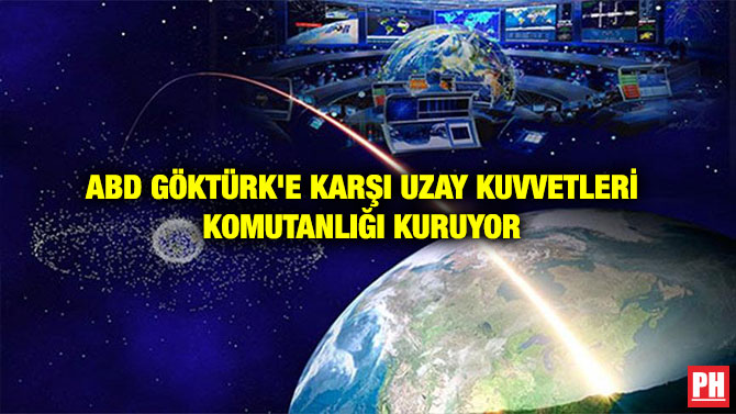 ABD GÖKTÜRK’E KARŞI UZAY KUVVETLERİ KOMUTANLIĞI KURUYOR