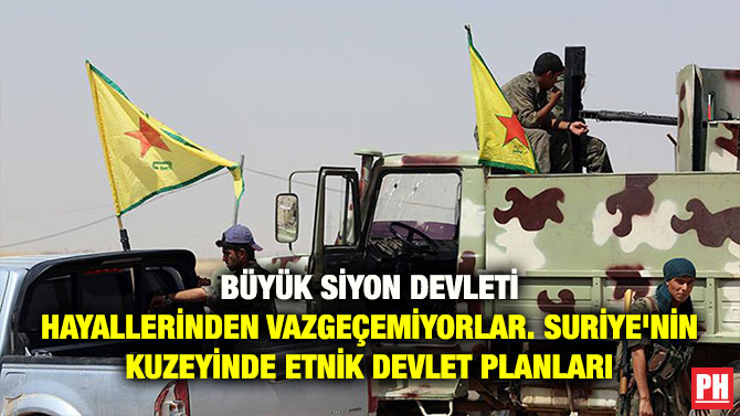 BÜYÜK SİYON DEVLETİ HAYALLERİNDEN VAZGEÇEMİYORLAR. SURİYE’NİN KUZEYİNDE ETNİK DEVLET PLANLARI