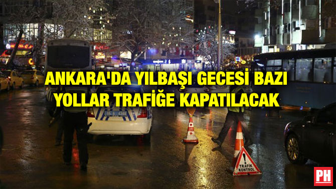 ANKARA’DA YILBAŞI GECESİ BAZI YOLLAR TRAFİĞE KAPATILACAK