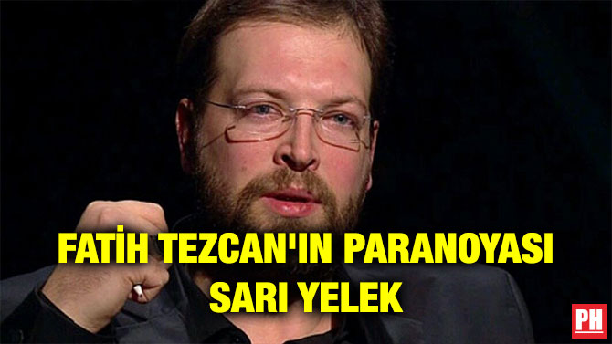 FATİH TEZCAN’IN PARANOYASI SARI YELEK
