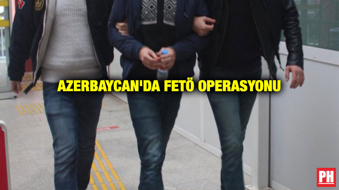 AZERBAYCAN’DA FETÖ OPERASYONU