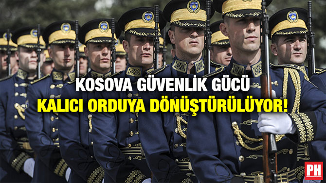 KOSOVA GÜVENLİK GÜCÜ KALICI ORDUYA DÖNÜŞTÜRÜLÜYOR!