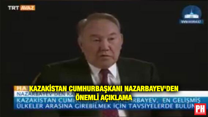 KAZAKİSTAN CUHURBAŞKANI NAZARBAYEV’DEN ÖNEMLİ AÇIKLAMA