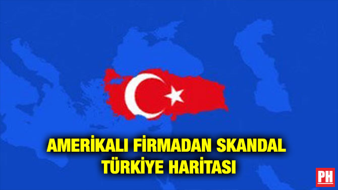 AMERİKALI FİRMADAN SKANDAL TÜRKİYE HARİTASI