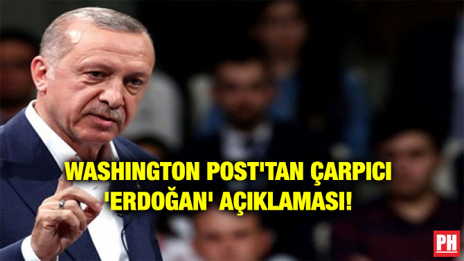 WASHINGTON POST’TAN ÇARPICI ‘ERDOĞAN’ AÇIKLAMASI!