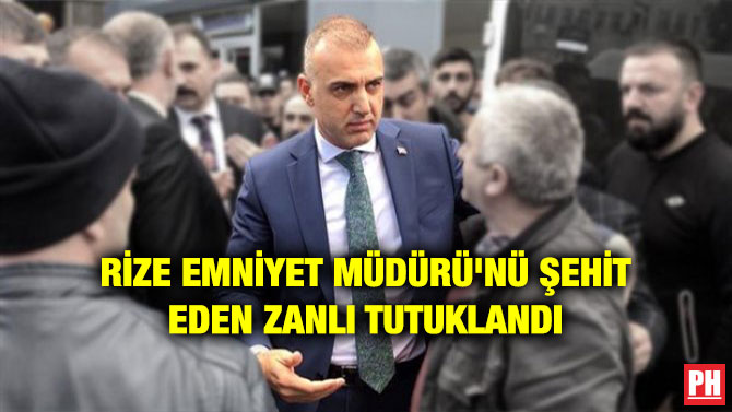 RİZE EMNİYET MÜDÜRÜ’NÜ ŞEHİT EDEN ZANLI TUTUKLANDI