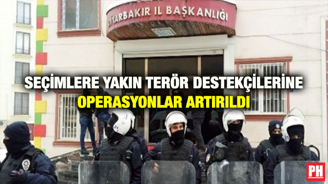 SEÇİMLERE YAKIN TERÖR DESTEKÇİLERİNE OPERASYONLAR ARTIRILDI