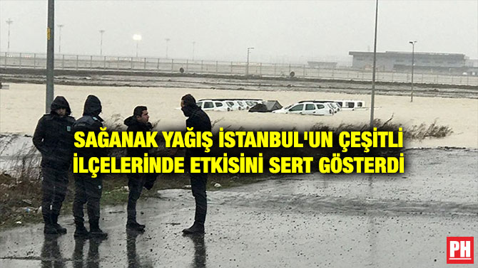 SAĞANAK YAĞIŞ İSTANBUL’UN ÇEŞİTLİ İLÇELERİNDE ETKİSİNİ SERT GÖSTERDİ
