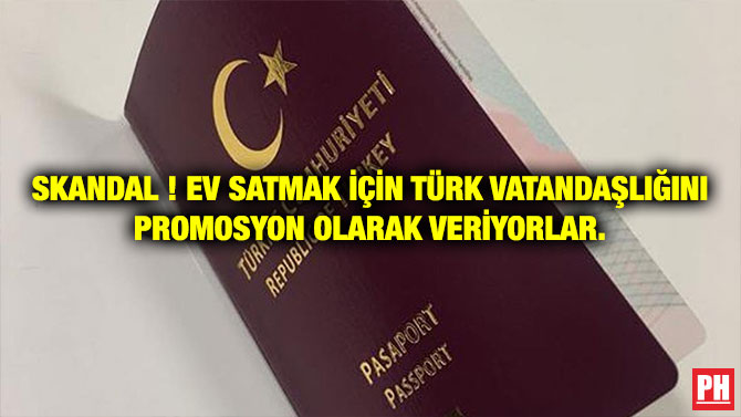 SKANDAL ! EV SATMAK İÇİN TÜRK VATANDAŞLIĞINI PROMOSYON OLARAK VERİYORLAR.