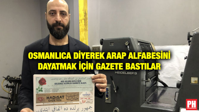 OSMANLICA DİYEREK ARAP ALFABESİNİ DAYATMAK İÇİN GAZETE BASTILAR